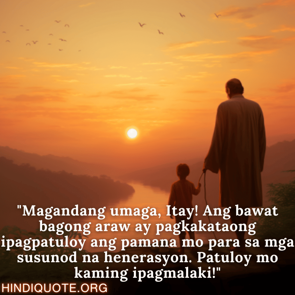 "Magandang umaga, Itay! Ang bawat bagong araw ay pagkakataong ipagpatuloy ang pamana mo para sa mga susunod na henerasyon. Patuloy mo kaming ipagmalaki!"