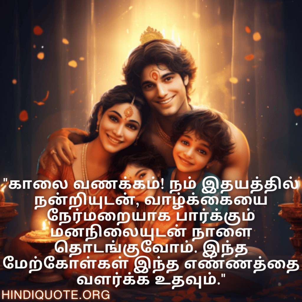 "காலை வணக்கம்! நம் இதயத்தில் நன்றியுடன், வாழ்க்கையை நேர்மறையாக பார்க்கும் மனநிலையுடன் நாளை தொடங்குவோம். இந்த மேற்கோள்கள் இந்த எண்ணத்தை வளர்க்க உதவும்."
