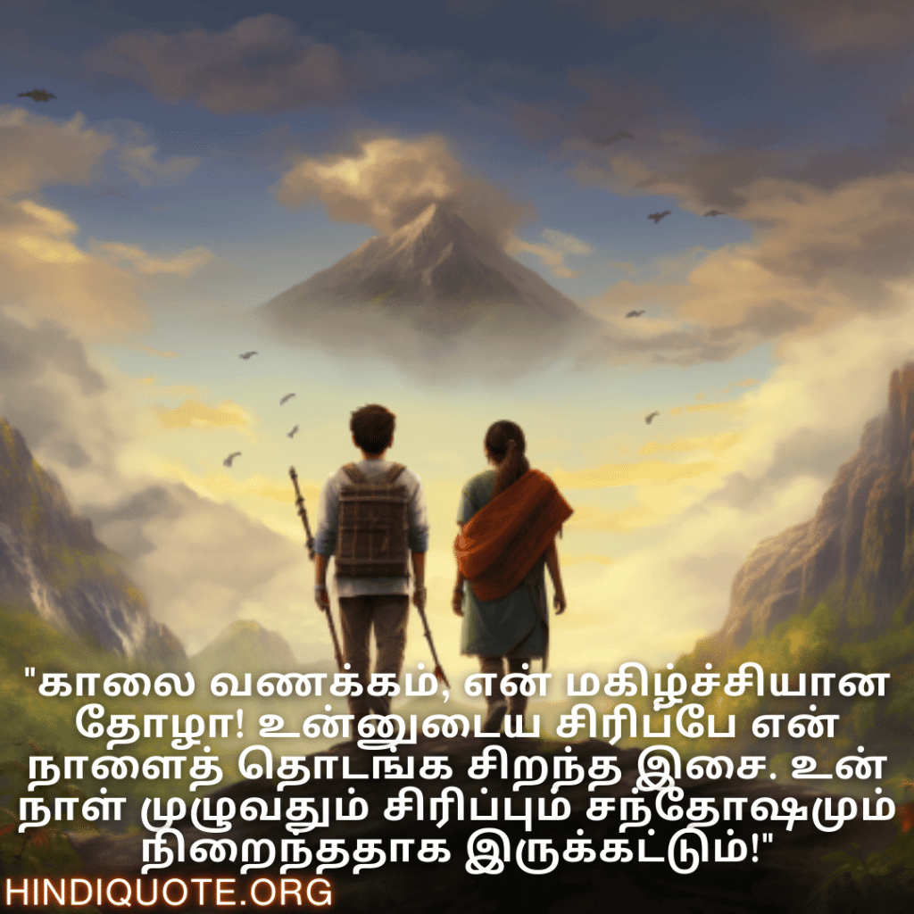 "காலை வணக்கம், என் மகிழ்ச்சியான தோழா! உன்னுடைய சிரிப்பே என் நாளைத் தொடங்க சிறந்த இசை. உன் நாள் முழுவதும் சிரிப்பும் சந்தோஷமும் நிறைந்ததாக இருக்கட்டும்!"