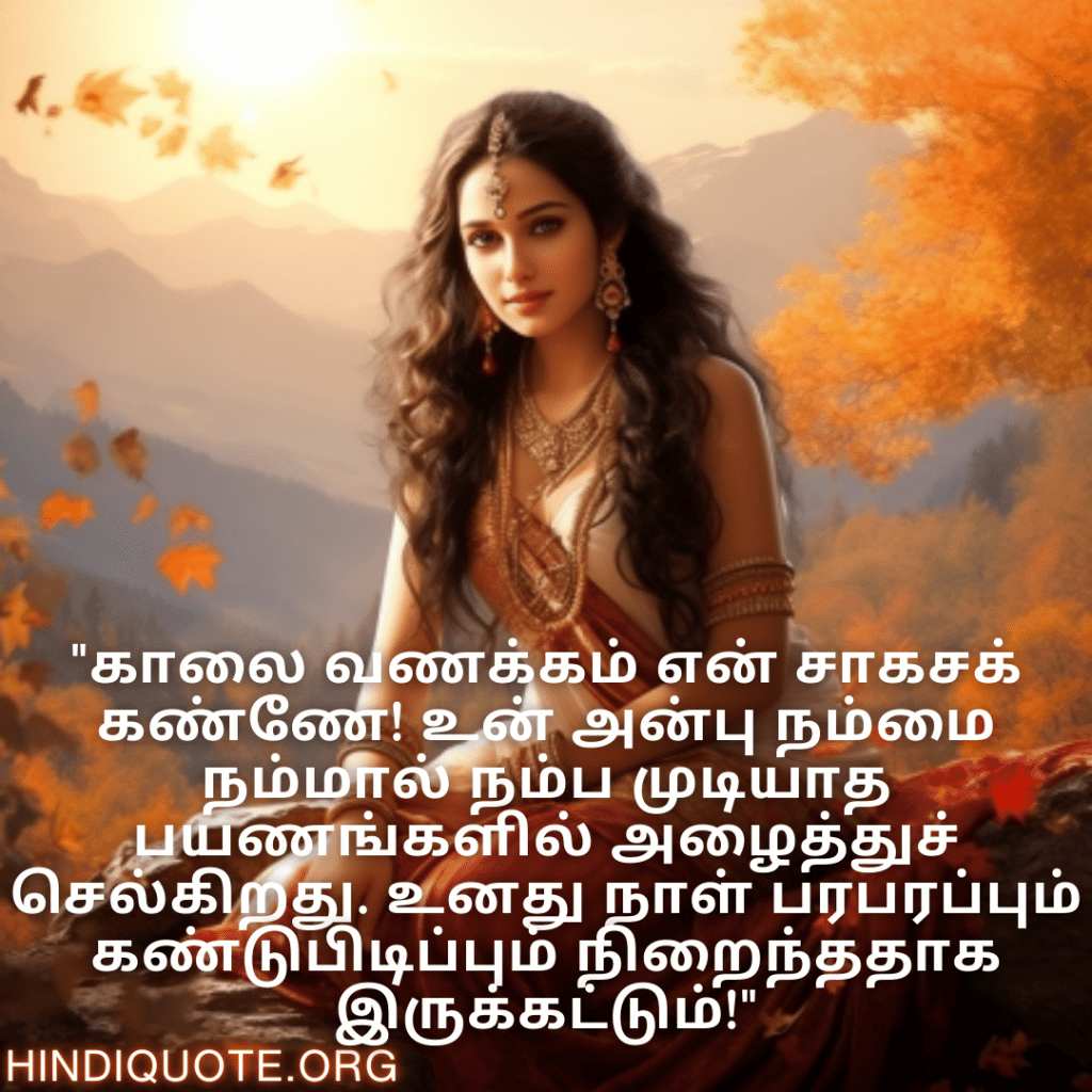 "காலை வணக்கம் என் சாகசக் கண்ணே! உன் அன்பு நம்மை நம்மால் நம்ப முடியாத பயணங்களில் அழைத்துச் செல்கிறது. உனது நாள் பரபரப்பும் கண்டுபிடிப்பும் நிறைந்ததாக இருக்கட்டும்!"