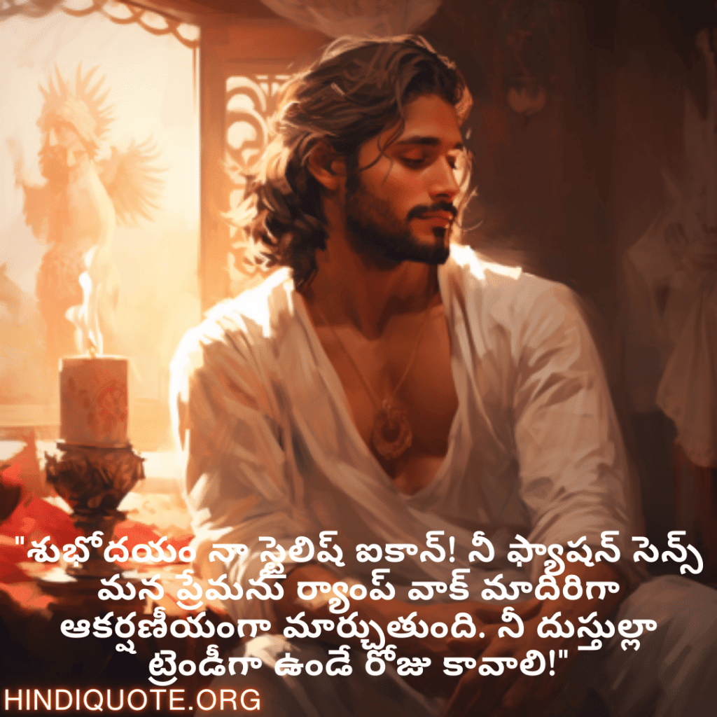 "శుభోదయం నా స్టైలిష్ ఐకాన్! నీ ఫ్యాషన్ సెన్స్ మన ప్రేమను ర్యాంప్ వాక్ మాదిరిగా ఆకర్షణీయంగా మార్చుతుంది. నీ దుస్తుల్లా ట్రెండీగా ఉండే రోజు కావాలి!"