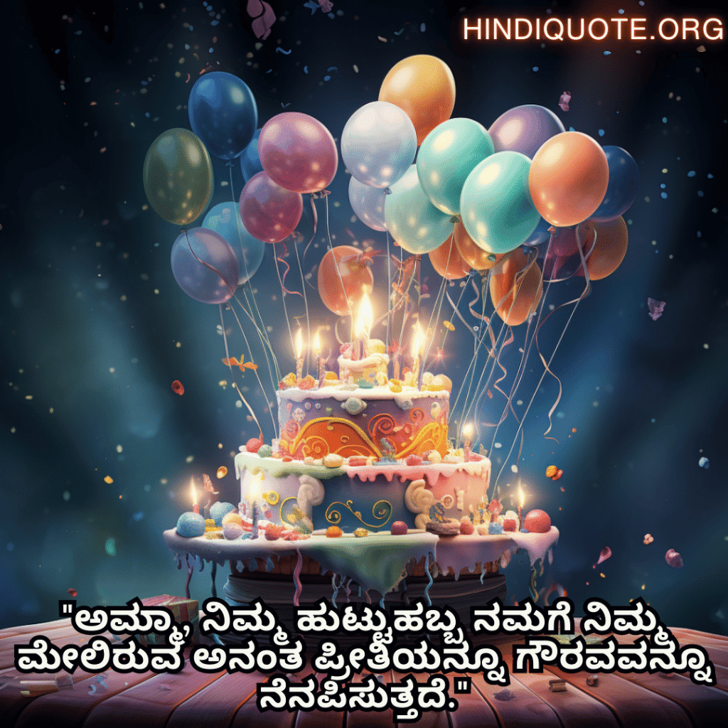 Birthday Wishes In Kannada For Your Mother "ಅಮ್ಮಾ, ನಿಮ್ಮ ಹುಟ್ಟುಹಬ್ಬ ನಮಗೆ ನಿಮ್ಮ ಮೇಲಿರುವ ಅನಂತ ಪ್ರೀತಿಯನ್ನೂ ಗೌರವವನ್ನೂ ನೆನಪಿಸುತ್ತದೆ."