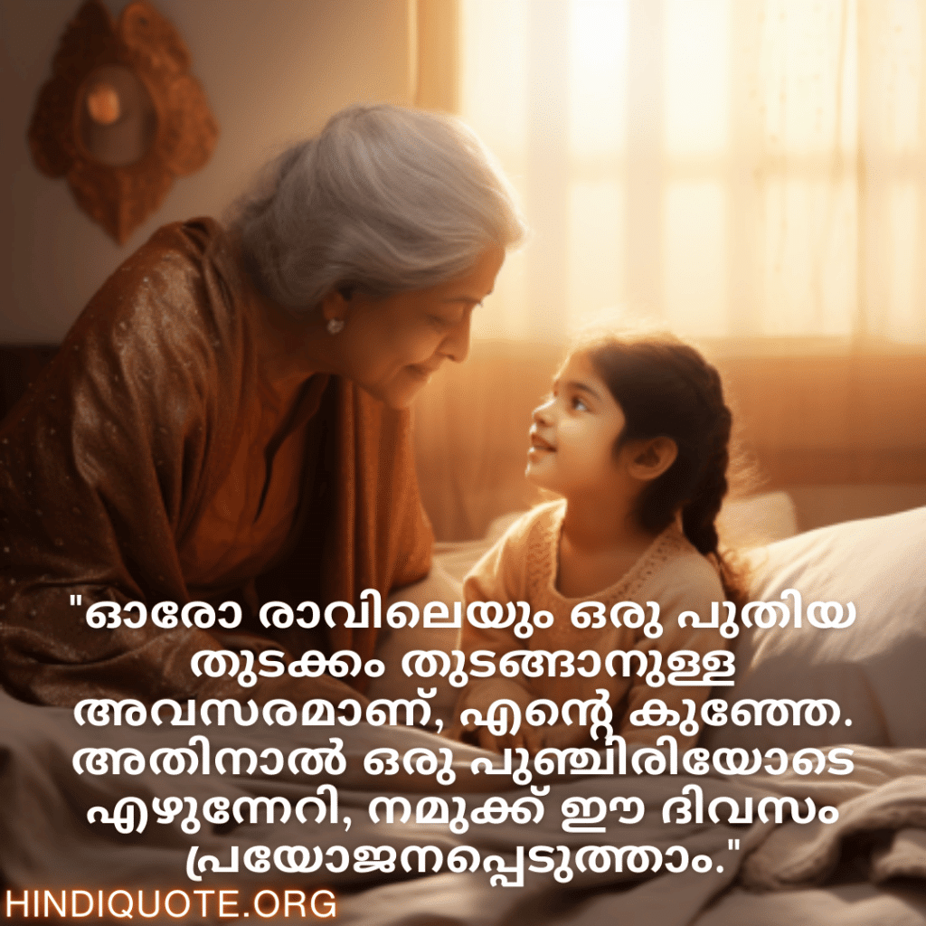 Good morning Quotes In Malayalam For Your Grandchild "ഓരോ രാവിലെയും ഒരു പുതിയ തുടക്കം തുടങ്ങാനുള്ള അവസരമാണ്, എന്റെ കുഞ്ഞേ. അതിനാൽ ഒരു പുഞ്ചിരിയോടെ എഴുന്നേറി, നമുക്ക് ഈ ദിവസം പ്രയോജനപ്പെടുത്താം."