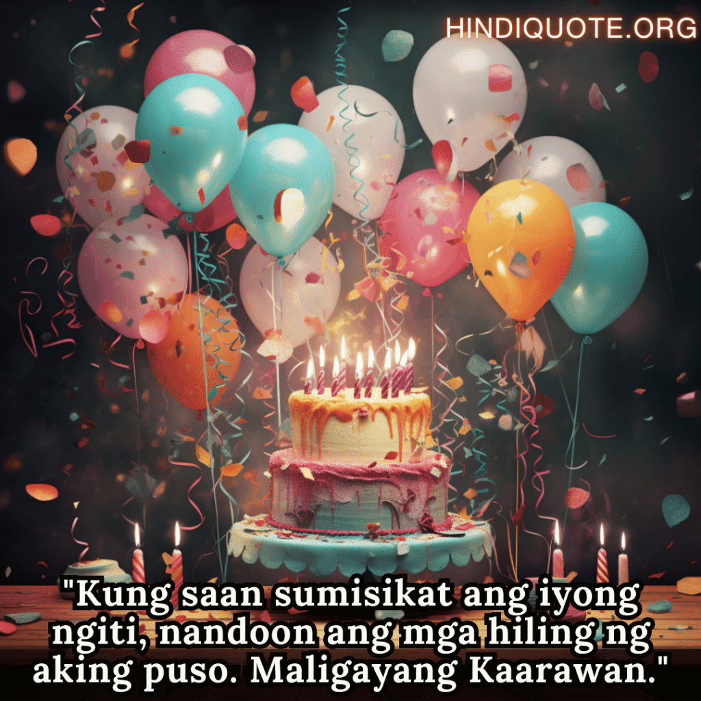 Birthday Greeting In Tagalog For Your Crush "Kung saan sumisikat ang iyong ngiti, nandoon ang mga hiling ng aking puso. Maligayang Kaarawan."