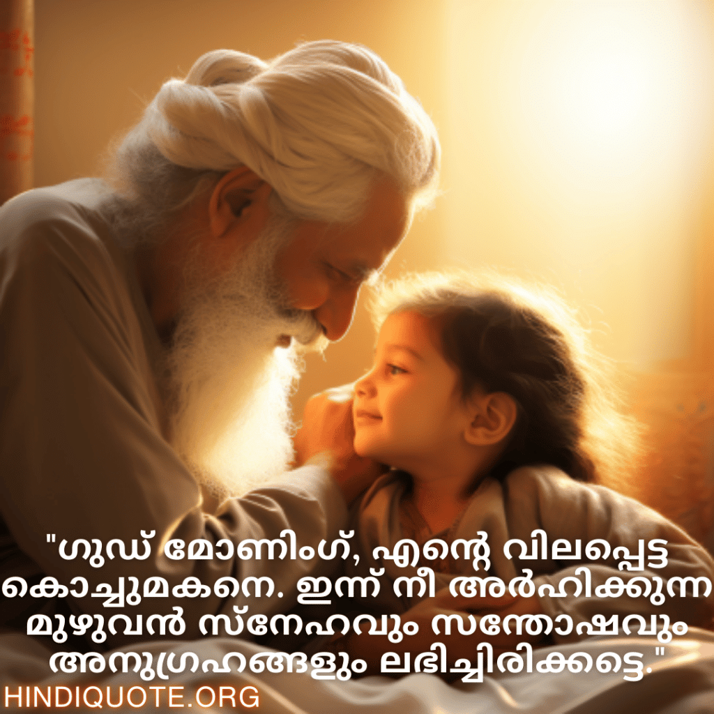Good morning Quotes In Malayalam For Your Grandchild "ഗുഡ് മോണിംഗ്, എന്റെ വിലപ്പെട്ട കൊച്ചുമകനെ. ഇന്ന് നീ അർഹിക്കുന്ന മുഴുവൻ സ്നേഹവും സന്തോഷവും അനുഗ്രഹങ്ങളും ലഭിച്ചിരിക്കട്ടെ."