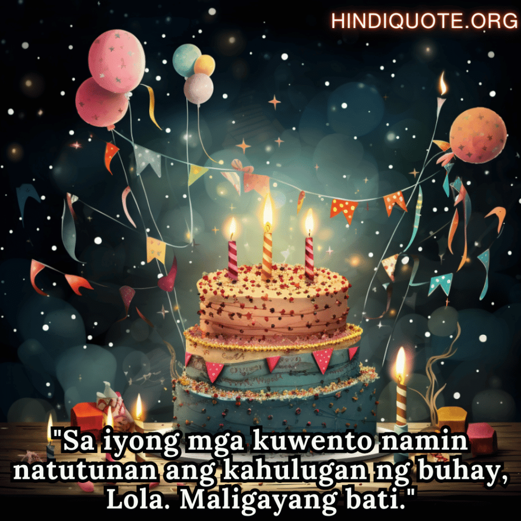 Birthday Greeting In Tagalog For Your Grandmother "Sa iyong mga kuwento namin natutunan ang kahulugan ng buhay, Lola. Maligayang bati."