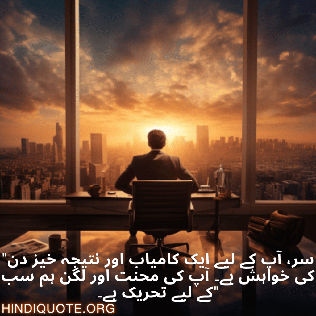 Good morning Quotes In Urdu For Your Boss "سر، آپ کے لیے ایک کامیاب اور نتیجہ خیز دن کی خواہش ہے۔ آپ کی محنت اور لگن ہم سب کے لیے تحریک ہے۔"