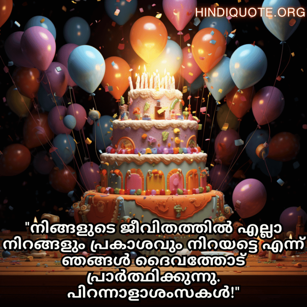 Birthday Greetings In Malayalam For Your Father "നിങ്ങളുടെ ജീവിതത്തിൽ എല്ലാ നിറങ്ങളും പ്രകാശവും നിറയട്ടെ എന്ന് ഞങ്ങൾ ദൈവത്തോട് പ്രാർത്ഥിക്കുന്നു. പിറന്നാളാശംസകൾ!"