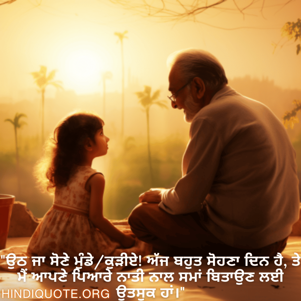 Good morning Quotes In Punjabi For Your Grandchild "ਉਠ ਜਾ ਸੋਣੇ ਮੁੰਡੇ/ਕੁੜੀਏ! ਅੱਜ ਬਹੁਤ ਸੋਹਣਾ ਦਿਨ ਹੈ, ਤੇ ਮੈਂ ਆਪਣੇ ਪਿਆਰੇ ਨਾਤੀ ਨਾਲ ਸਮਾਂ ਬਿਤਾਉਣ ਲਈ ਉਤਸੁਕ ਹਾਂ।"