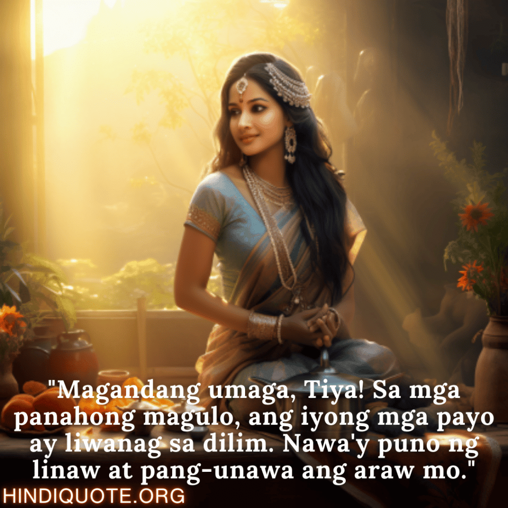 Good morning Quotes Tagalog For Your Aunt "Magandang umaga, Tiya! Sa mga panahong magulo, ang iyong mga payo ay liwanag sa dilim. Nawa'y puno ng linaw at pang-unawa ang araw mo."