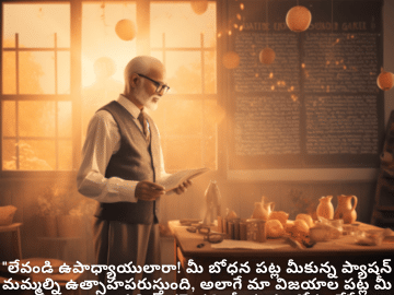 Good morning Quotes In Telugu For Your Teacher "లేవండి ఉపాధ్యాయులారా! మీ బోధన పట్ల మీకున్న ప్యాషన్ మమ్మల్ని ఉత్సాహపరుస్తుంది, అలాగే మా విజయాల పట్ల మీ కట్టుబాటు అప్రతిహతమైనది. మీరు మా కోసం వేసే ప్రాతఃకాలాలు మరియు అర్ధరాత్రి శ్రమకు ధన్యవాదాలు."