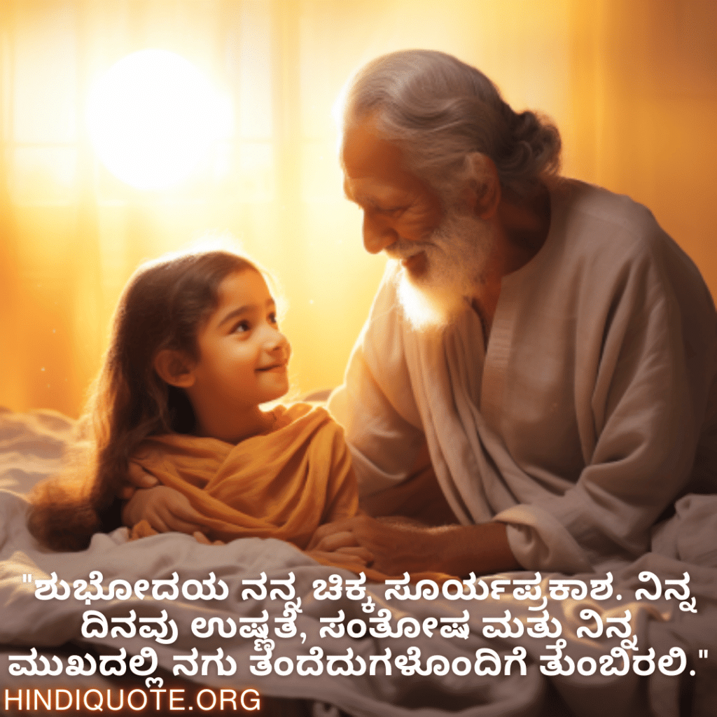 Good morning Quotes In Kannada For Your Grandchild "ಶುಭೋದಯ ನನ್ನ ಚಿಕ್ಕ ಸೂರ್ಯಪ್ರಕಾಶ. ನಿನ್ನ ದಿನವು ಉಷ್ಣತೆ, ಸಂತೋಷ ಮತ್ತು ನಿನ್ನ ಮುಖದಲ್ಲಿ ನಗು ತಂದೆದುಗಳೊಂದಿಗೆ ತುಂಬಿರಲಿ."