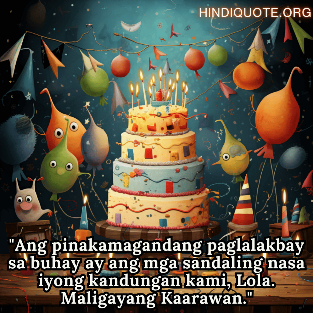 Birthday Greeting In Tagalog For Your Grandmother "Ang pinakamagandang paglalakbay sa buhay ay ang mga sandaling nasa iyong kandungan kami, Lola. Maligayang Kaarawan."