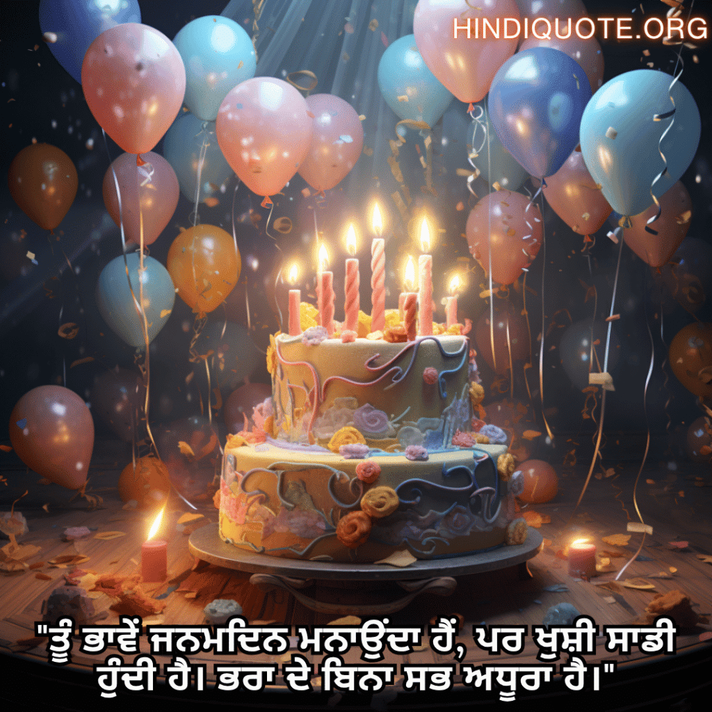Happy Birthday Wishes In Punjabi For Your Brother "ਤੂੰ ਭਾਵੇਂ ਜਨਮਦਿਨ ਮਨਾਉਂਦਾ ਹੈਂ, ਪਰ ਖੁਸ਼ੀ ਸਾਡੀ ਹੁੰਦੀ ਹੈ। ਭਰਾ ਦੇ ਬਿਨਾ ਸਭ ਅਧੂਰਾ ਹੈ।"