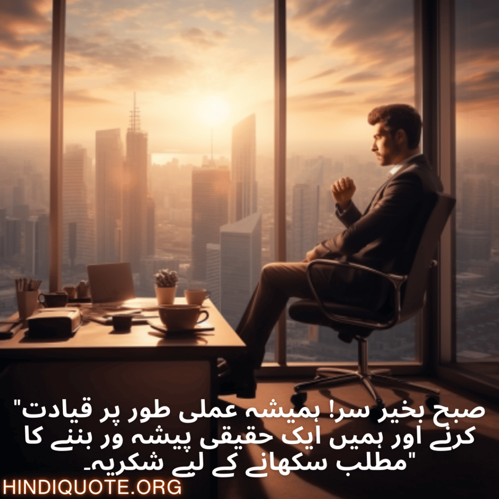Good morning Quotes In Urdu For Your Boss "صبح بخیر سر! ہمیشہ عملی طور پر قیادت کرنے اور ہمیں ایک حقیقی پیشہ ور بننے کا مطلب سکھانے کے لیے شکریہ۔"