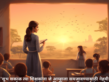 "शुभ सकाळ त्या शिक्षकांना जे आम्हाला समजावण्यासाठी नेहमी पुढाकार घेतात. तुमचं संयम आणि शिक्षणासाठी असलेलं समर्पण आम्हाला खूप महत्त्वाचं वाटतं."
