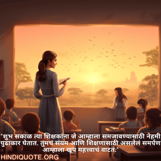 "शुभ सकाळ त्या शिक्षकांना जे आम्हाला समजावण्यासाठी नेहमी पुढाकार घेतात. तुमचं संयम आणि शिक्षणासाठी असलेलं समर्पण आम्हाला खूप महत्त्वाचं वाटतं."