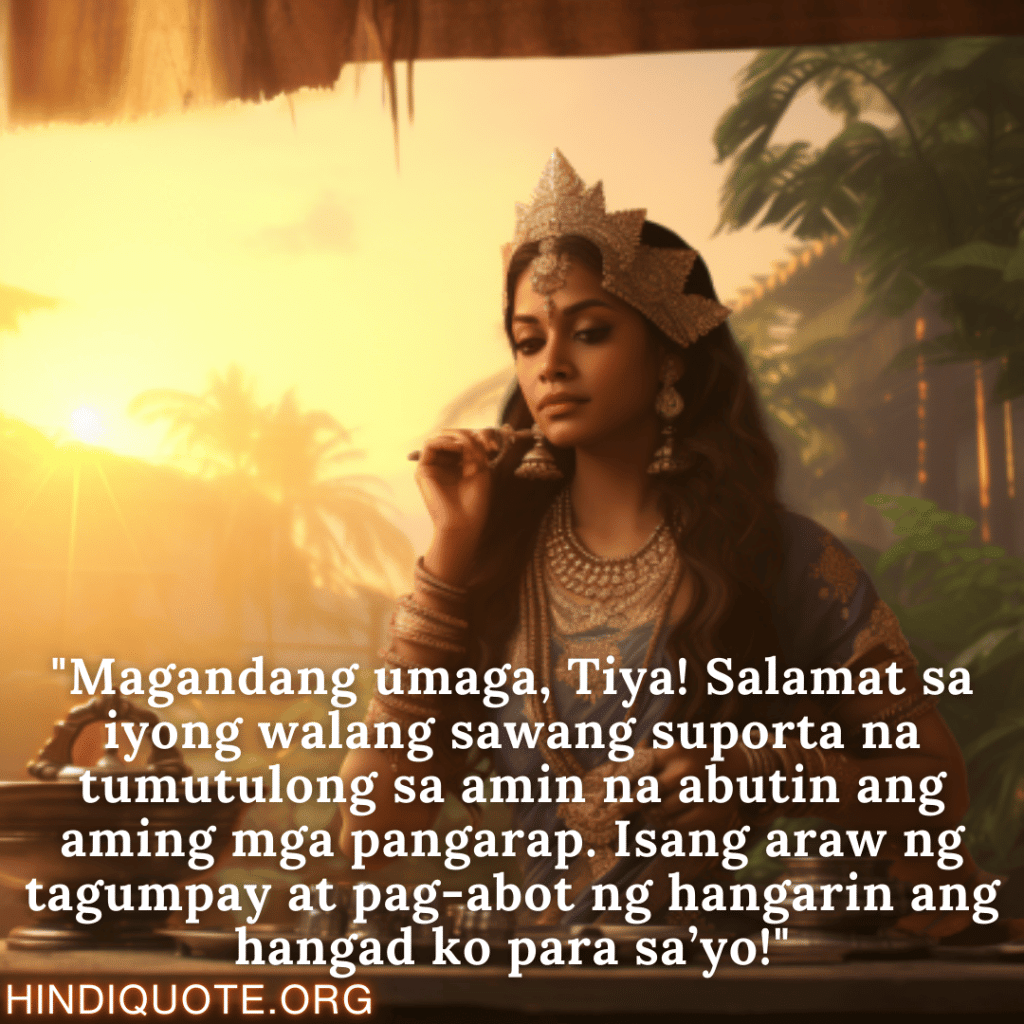 "Magandang umaga, Tiya! Salamat sa iyong walang sawang suporta na tumutulong sa amin na abutin ang aming mga pangarap. Isang araw ng tagumpay at pag-abot ng hangarin ang hangad ko para sa’yo!"