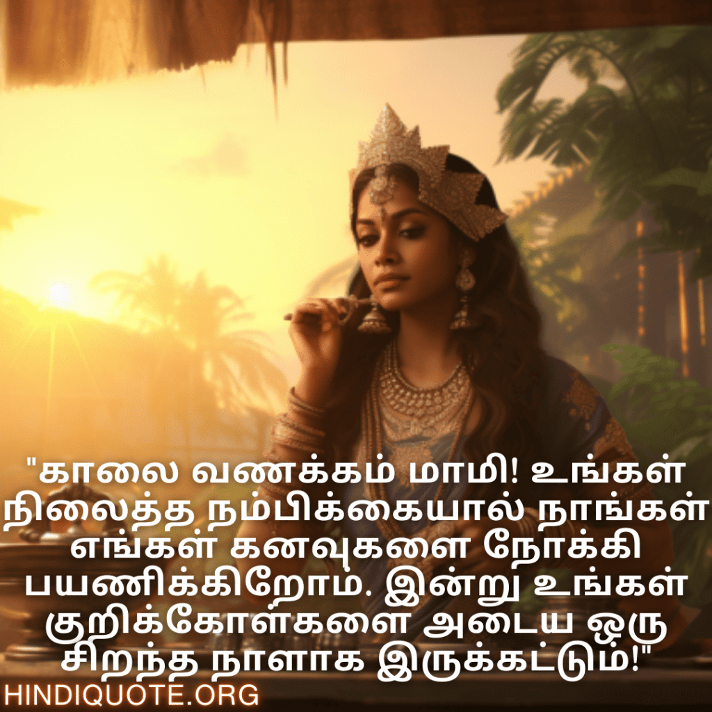 "காலை வணக்கம் மாமி! உங்கள் நிலைத்த நம்பிக்கையால் நாங்கள் எங்கள் கனவுகளை நோக்கி பயணிக்கிறோம். இன்று உங்கள் குறிக்கோள்களை அடைய ஒரு சிறந்த நாளாக இருக்கட்டும்!"