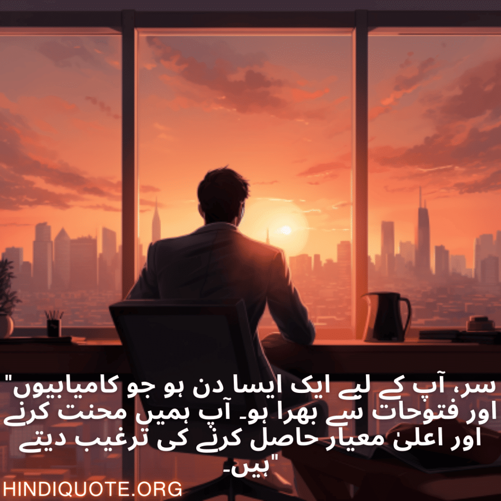 "سر، آپ کے لیے ایک ایسا دن ہو جو کامیابیوں اور فتوحات سے بھرا ہو۔ آپ ہمیں محنت کرنے اور اعلیٰ معیار حاصل کرنے کی ترغیب دیتے ہیں۔"