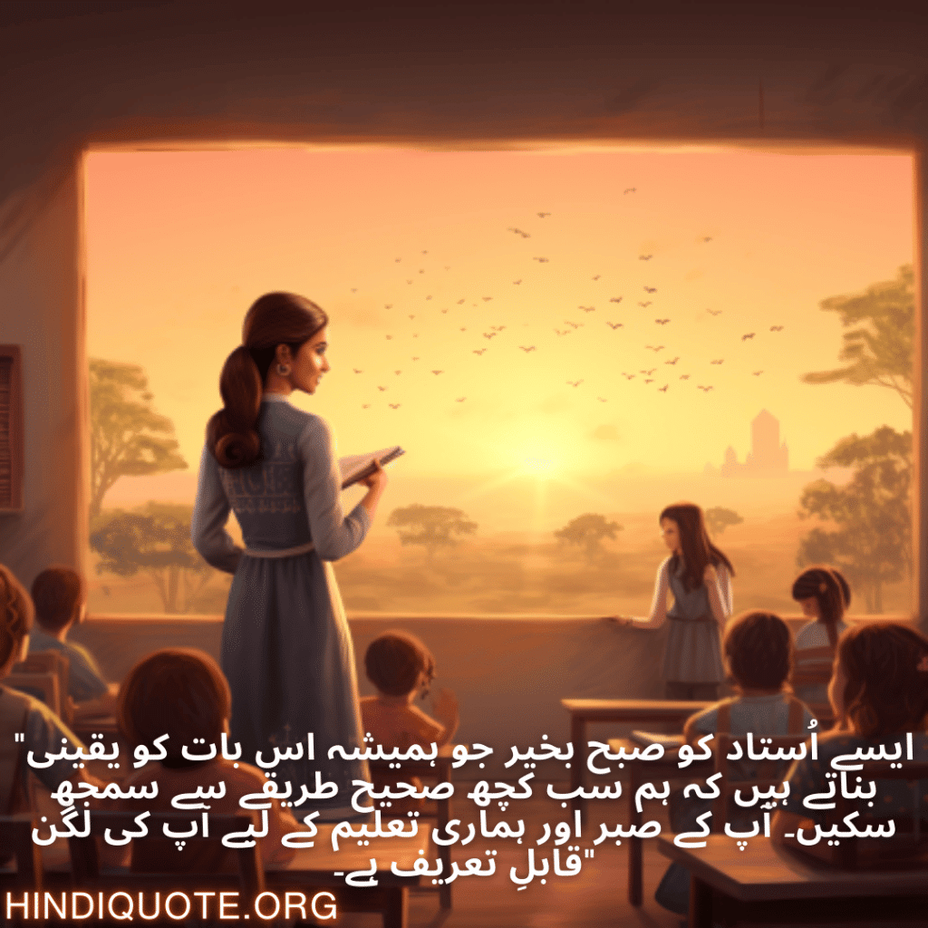 "ایسے اُستاد کو صبح بخیر جو ہمیشہ اس بات کو یقینی بناتے ہیں کہ ہم سب کچھ صحیح طریقے سے سمجھ سکیں۔ آپ کے صبر اور ہماری تعلیم کے لیے آپ کی لگن قابلِ تعریف ہے۔"