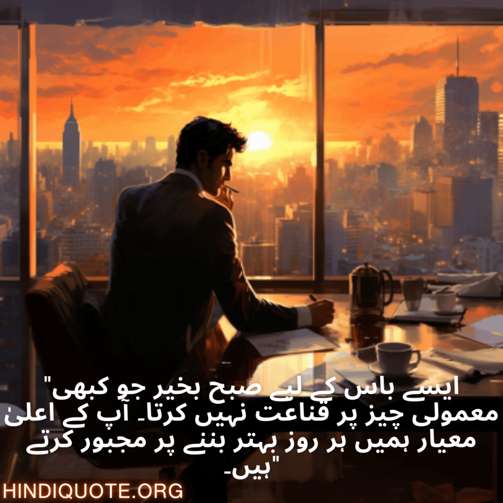 "ایسے باس کے لیے صبح بخیر جو کبھی معمولی چیز پر قناعت نہیں کرتا۔ آپ کے اعلیٰ معیار ہمیں ہر روز بہتر بننے پر مجبور کرتے ہیں۔"