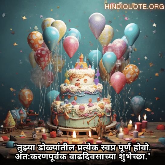 "तुझ्या डोळ्यांतील प्रत्येक स्वप्न पूर्ण होवो. अंतःकरणपूर्वक वाढदिवसाच्या शुभेच्छा."