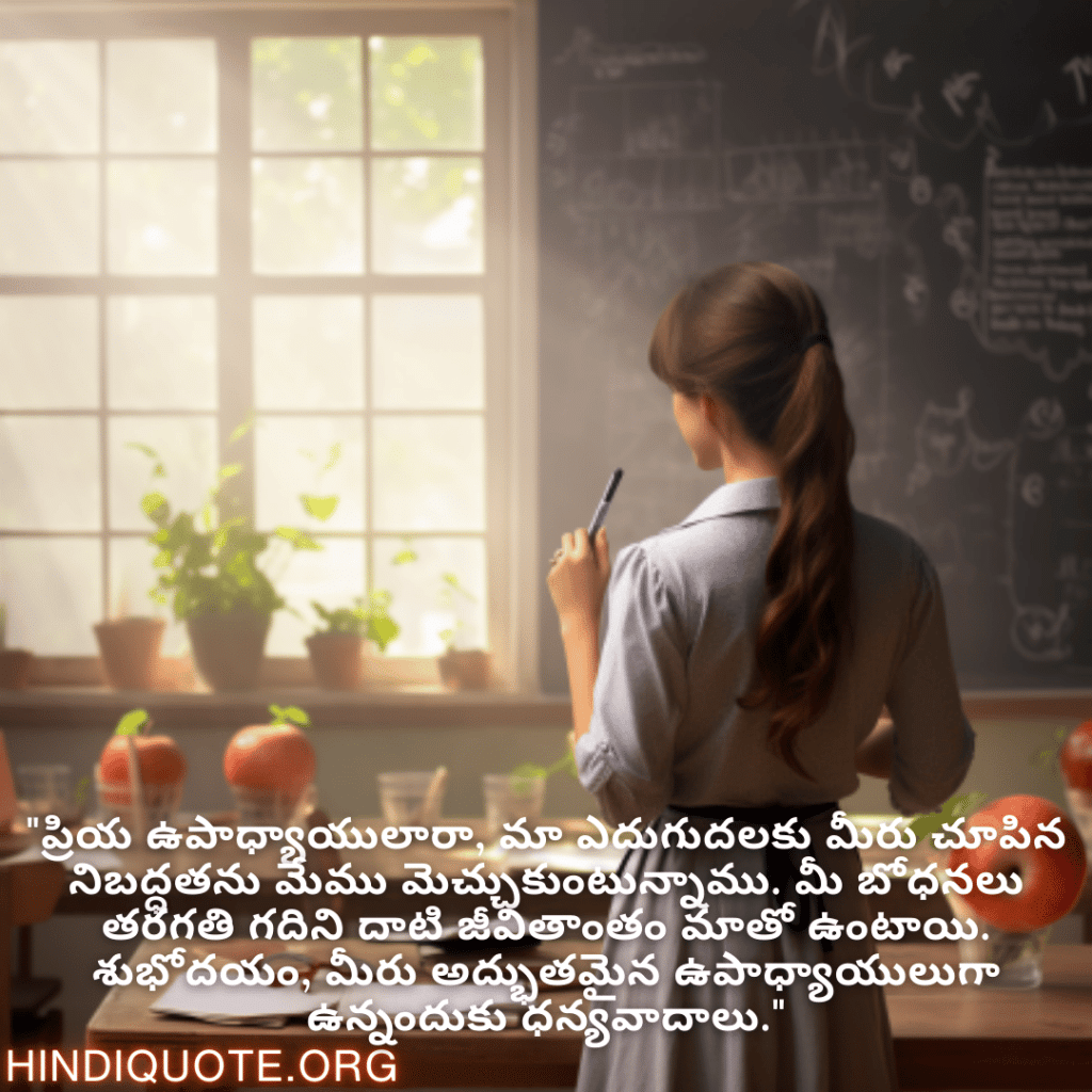 "ప్రియ ఉపాధ్యాయులారా, మా ఎదుగుదలకు మీరు చూపిన నిబద్ధతను మేము మెచ్చుకుంటున్నాము. మీ బోధనలు తరగతి గదిని దాటి జీవితాంతం మాతో ఉంటాయి. శుభోదయం, మీరు అద్భుతమైన ఉపాధ్యాయులుగా ఉన్నందుకు ధన్యవాదాలు."