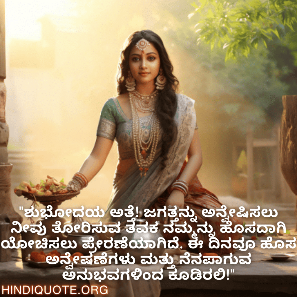 "ಶುಭೋದಯ ಅತ್ತೆ! ಜಗತ್ತನ್ನು ಅನ್ವೇಷಿಸಲು ನೀವು ತೋರಿಸುವ ತವಕ ನಮ್ಮನ್ನು ಹೊಸದಾಗಿ ಯೋಚಿಸಲು ಪ್ರೇರಣೆಯಾಗಿದೆ. ಈ ದಿನವೂ ಹೊಸ ಅನ್ವೇಷಣೆಗಳು ಮತ್ತು ನೆನಪಾಗುವ ಅನುಭವಗಳಿಂದ ಕೂಡಿರಲಿ!"