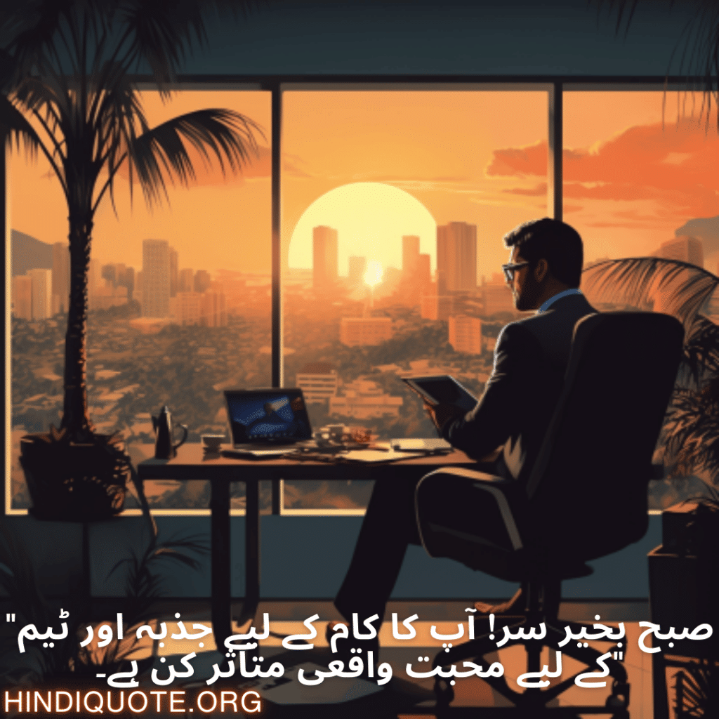 "صبح بخیر سر! آپ کا کام کے لیے جذبہ اور ٹیم کے لیے محبت واقعی متاثر کن ہے۔"