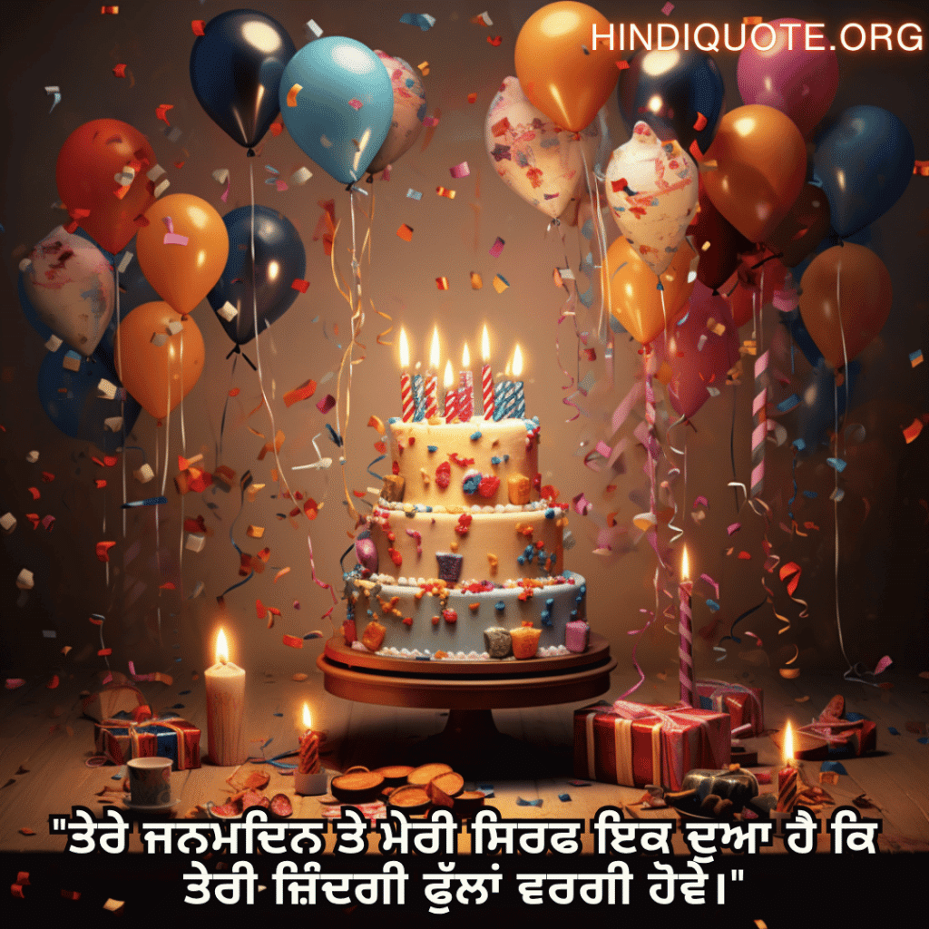 "ਤੇਰੇ ਜਨਮਦਿਨ ਤੇ ਮੇਰੀ ਸਿਰਫ ਇਕ ਦੁਆ ਹੈ ਕਿ ਤੇਰੀ ਜ਼ਿੰਦਗੀ ਫੁੱਲਾਂ ਵਰਗੀ ਹੋਵੇ।"