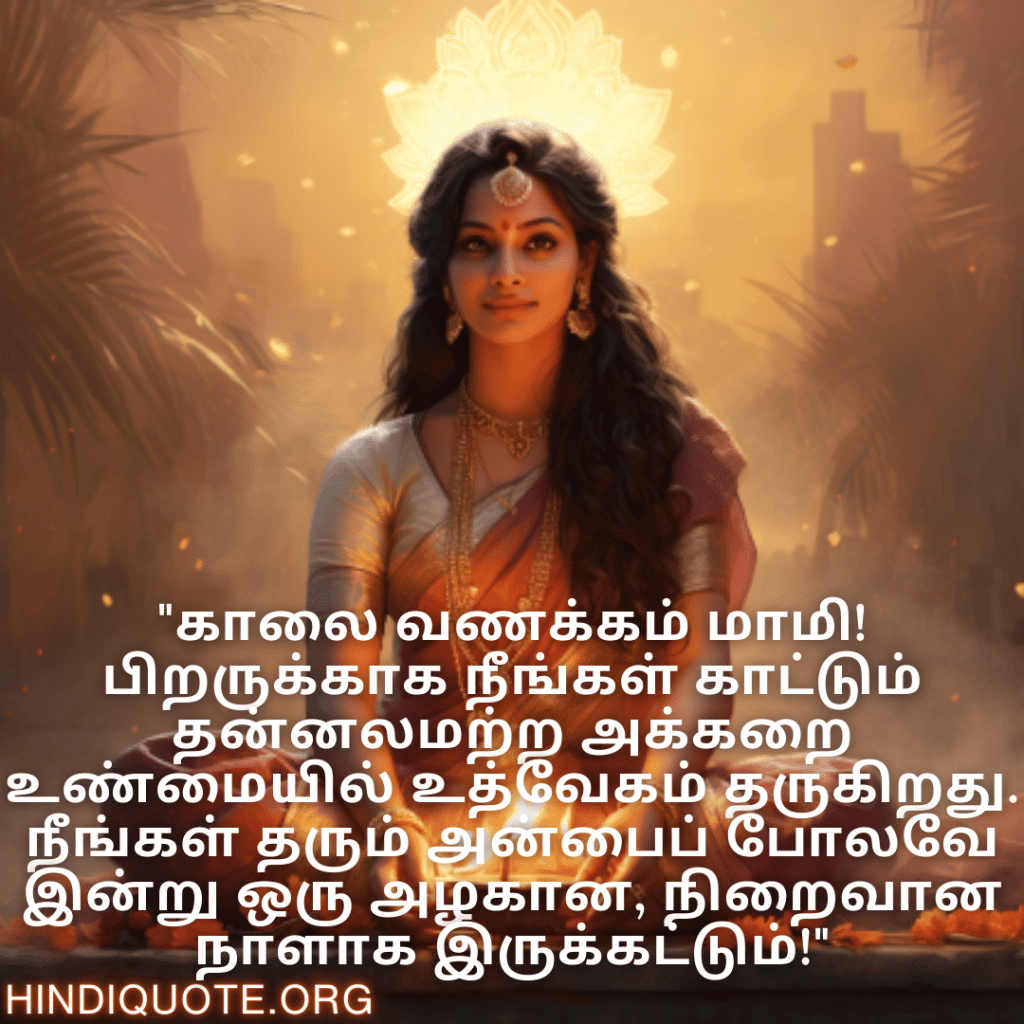 "காலை வணக்கம் மாமி! பிறருக்காக நீங்கள் காட்டும் தன்னலமற்ற அக்கறை உண்மையில் உத்வேகம் தருகிறது. நீங்கள் தரும் அன்பைப் போலவே இன்று ஒரு அழகான, நிறைவான நாளாக இருக்கட்டும்!"