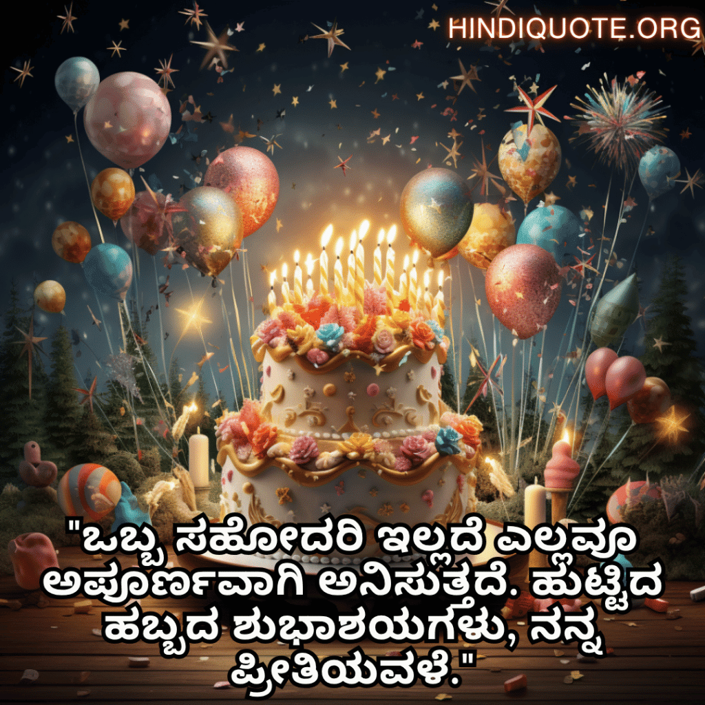 Happy Birthday Wishes In Kannada For Your Sister "ಒಬ್ಬ ಸಹೋದರಿ ಇಲ್ಲದೆ ಎಲ್ಲವೂ ಅಪೂರ್ಣವಾಗಿ ಅನಿಸುತ್ತದೆ. ಹುಟ್ಟಿದ ಹಬ್ಬದ ಶುಭಾಶಯಗಳು, ನನ್ನ ಪ್ರೀತಿಯವಳೆ."