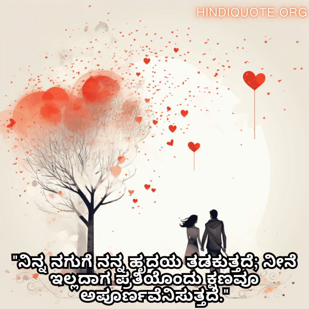 Romantic Quotes In Kannada For Your Crush "ನಿನ್ನ ನಗುಗೆ ನನ್ನ ಹೃದಯ ತಡಕುತ್ತದೆ; ನೀನೆ ಇಲ್ಲದಾಗ ಪ್ರತಿಯೊಂದು ಕ್ಷಣವೂ ಅಪೂರ್ಣವೆನಿಸುತ್ತದೆ."