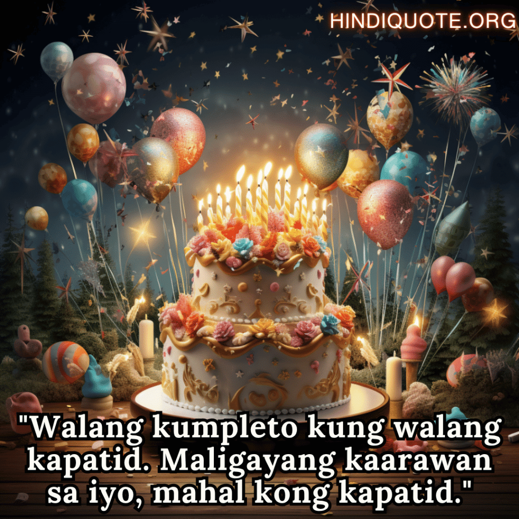 Happy Birthday In Tagalog For Your Sister "Walang kumpleto kung walang kapatid. Maligayang kaarawan sa iyo, mahal kong kapatid."