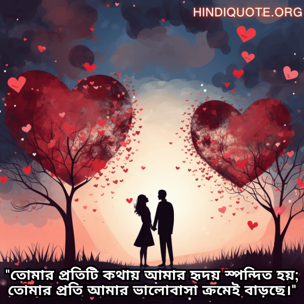 Romantic Shayari In Bengali For Your Wife "তোমার প্রতিটি কথায় আমার হৃদয় স্পন্দিত হয়; তোমার প্রতি আমার ভালোবাসা ক্রমেই বাড়ছে।"