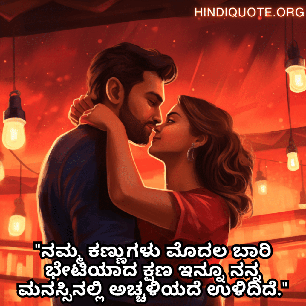 Romantic Quotes In Kannada For First Dates "ನಮ್ಮ ಕಣ್ಣುಗಳು ಮೊದಲ ಬಾರಿ ಭೇಟಿಯಾದ ಕ್ಷಣ ಇನ್ನೂ ನನ್ನ ಮನಸ್ಸಿನಲ್ಲಿ ಅಚ್ಚಳಿಯದೆ ಉಳಿದಿದೆ."