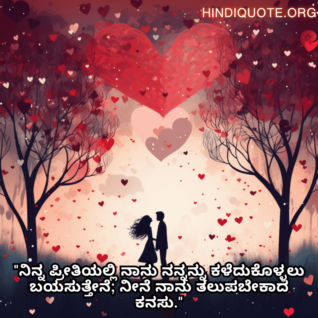 Romantic Quotes In Kannada For Your Wife "ನಿನ್ನ ಪ್ರೀತಿಯಲ್ಲಿ ನಾನು ನನ್ನನ್ನು ಕಳೆದುಕೊಳ್ಳಲು ಬಯಸುತ್ತೇನೆ; ನೀನೆ ನಾನು ತಲುಪಬೇಕಾದ ಕನಸು."