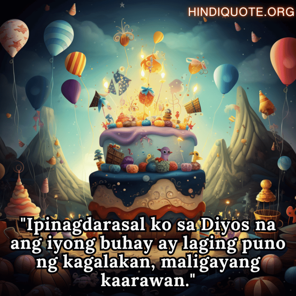 Happy Birthday In Tagalog For Your Sister "Ipinagdarasal ko sa Diyos na ang iyong buhay ay laging puno ng kagalakan, maligayang kaarawan."