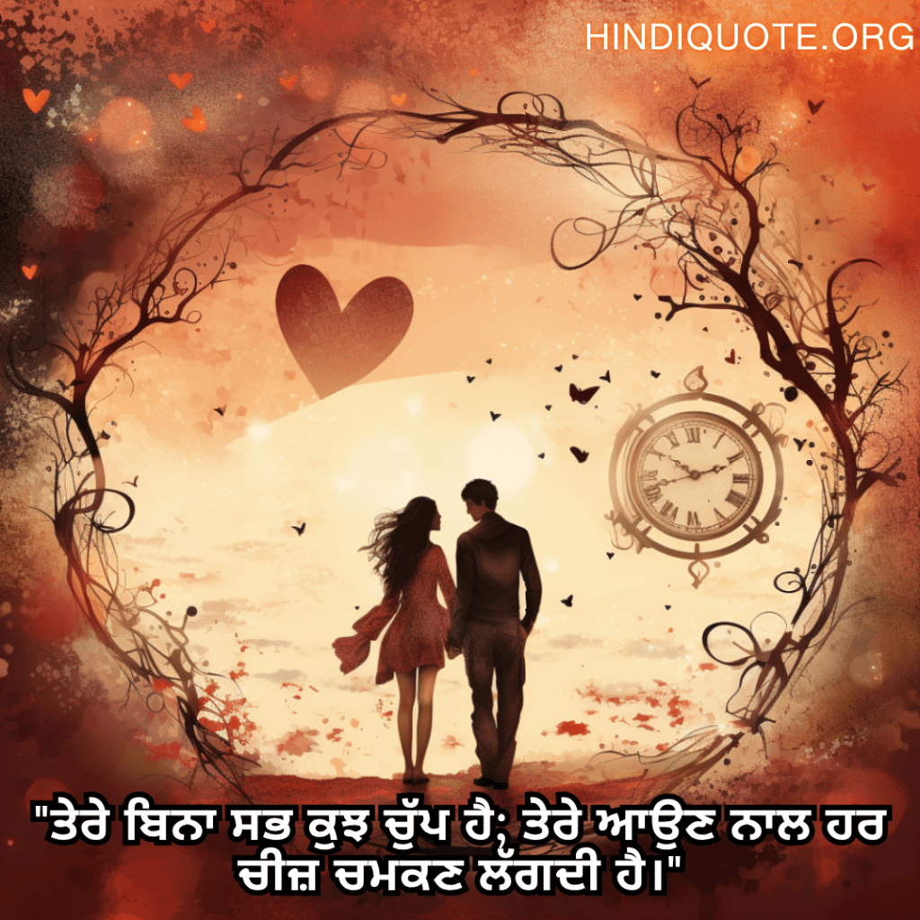 Romantic Shayari In Punjabi For Your Girlfriend "ਤੇਰੇ ਬਿਨਾ ਸਭ ਕੁਝ ਚੁੱਪ ਹੈ; ਤੇਰੇ ਆਉਣ ਨਾਲ ਹਰ ਚੀਜ਼ ਚਮਕਣ ਲੱਗਦੀ ਹੈ।"