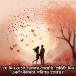 "যে দিন থেকে তোমায় পেয়েছি, প্রতিটা দিন একটা উৎসবে পরিণত হয়েছে।"