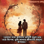 "তোমার সঙ্গে কাটানো প্রতিটি মুহূর্ত হয়ে ওঠে বিশেষ; তুমি আমার জীবনের অমূল্য উপহার।"