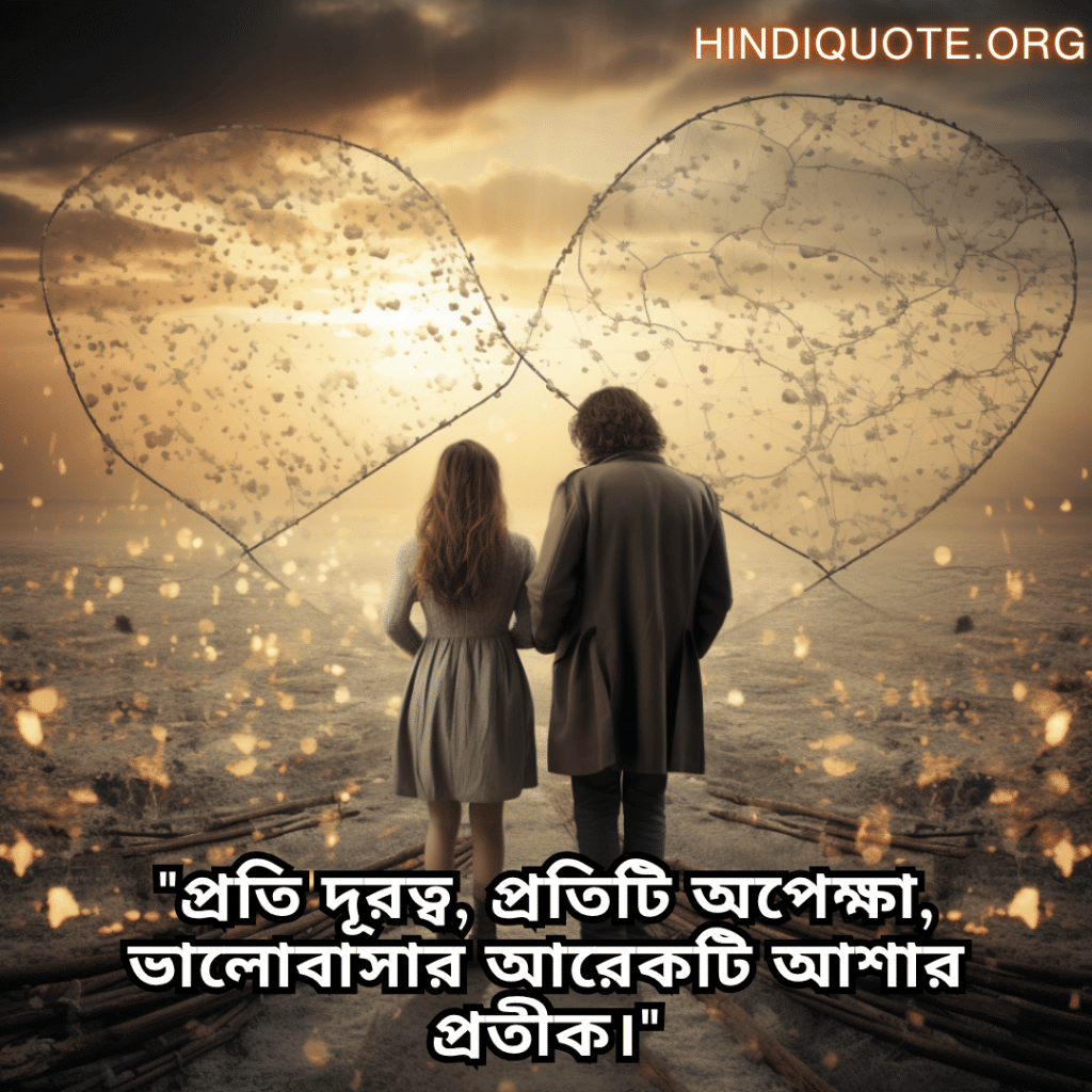 "প্রতি দূরত্ব, প্রতিটি অপেক্ষা, ভালোবাসার আরেকটি আশার প্রতীক।"