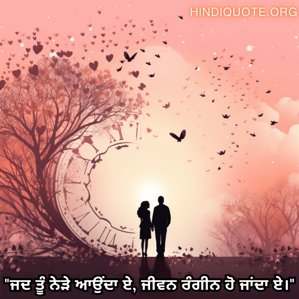 "ਜਦ ਤੂੰ ਨੇੜੇ ਆਉਂਦਾ ਏ, ਜੀਵਨ ਰੰਗੀਨ ਹੋ ਜਾਂਦਾ ਏ।"