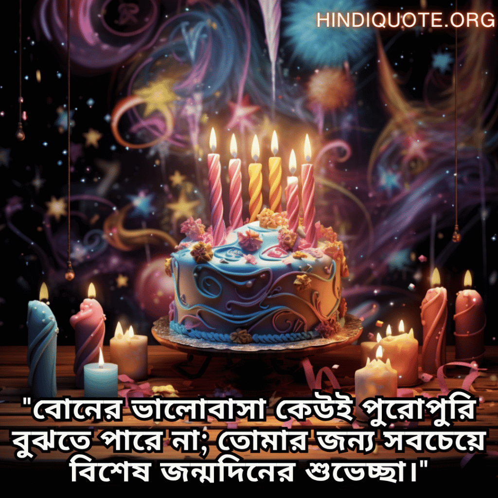 "বোনের ভালোবাসা কেউই পুরোপুরি বুঝতে পারে না; তোমার জন্য সবচেয়ে বিশেষ জন্মদিনের শুভেচ্ছা।"