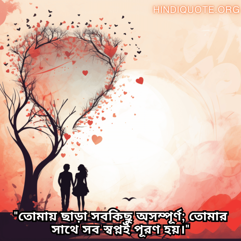 "তোমায় ছাড়া সবকিছু অসম্পূর্ণ; তোমার সাথে সব স্বপ্নই পূরণ হয়।"
