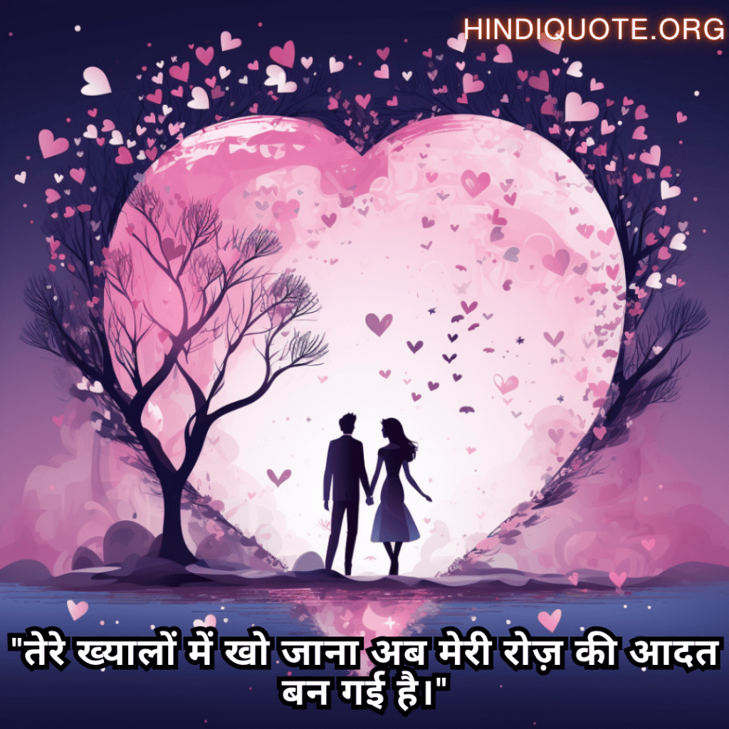 "तेरे ख्यालों में खो जाना अब मेरी रोज़ की आदत बन गई है।"