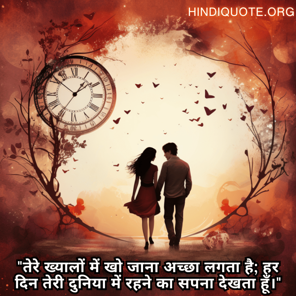 "तेरे ख्यालों में खो जाना अच्छा लगता है; हर दिन तेरी दुनिया में रहने का सपना देखता हूँ।"