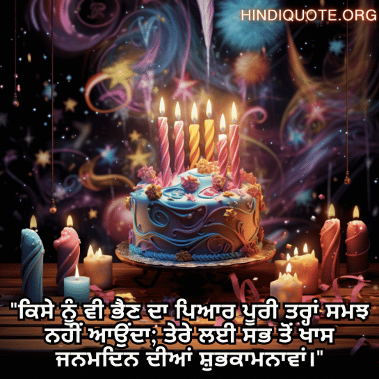 "ਕਿਸੇ ਨੂੰ ਵੀ ਭੈਣ ਦਾ ਪਿਆਰ ਪੂਰੀ ਤਰ੍ਹਾਂ ਸਮਝ ਨਹੀਂ ਆਉਂਦਾ; ਤੇਰੇ ਲਈ ਸਭ ਤੋਂ ਖਾਸ ਜਨਮਦਿਨ ਦੀਆਂ ਸ਼ੁਭਕਾਮਨਾਵਾਂ।"