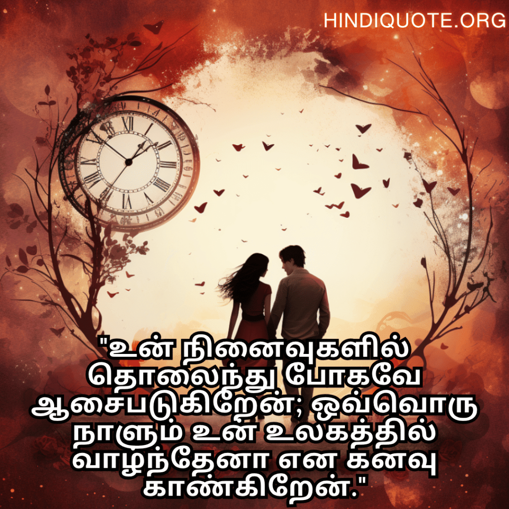 "உன் நினைவுகளில் தொலைந்து போகவே ஆசைபடுகிறேன்; ஒவ்வொரு நாளும் உன் உலகத்தில் வாழ்ந்தேனா என கனவு காண்கிறேன்."
